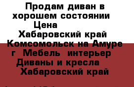 Продам диван в хорошем состоянии › Цена ­ 13 000 - Хабаровский край, Комсомольск-на-Амуре г. Мебель, интерьер » Диваны и кресла   . Хабаровский край